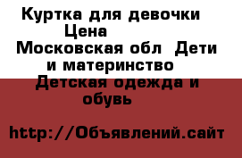 Куртка для девочки › Цена ­ 1 000 - Московская обл. Дети и материнство » Детская одежда и обувь   